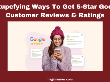7 Stupefying Ways To Get 5-Star Google Customer Reviews & Ratings