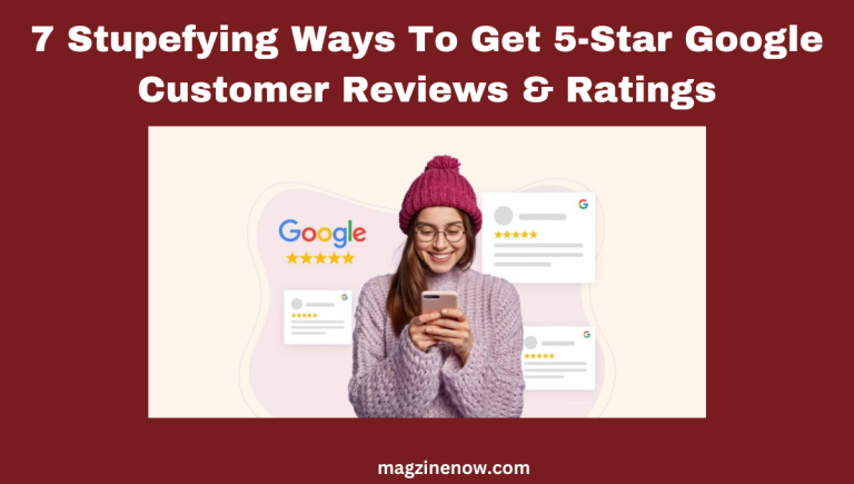 7 Stupefying Ways To Get 5-Star Google Customer Reviews & Ratings