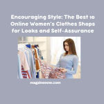 Encouraging Style: The Best 10 Online Women's Clothes Shops for Looks and Self-Assurance