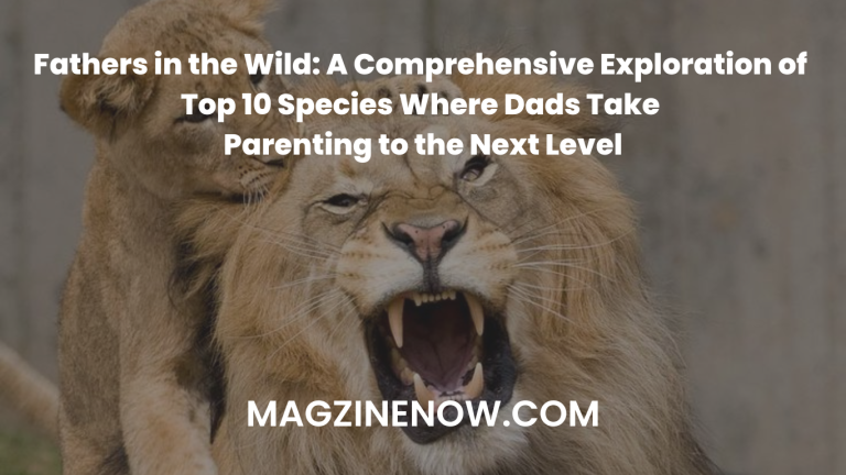 Fathers in the Wild: A Comprehensive Exploration of Top 10 Species Where Dads Take Parenting to the Next Level