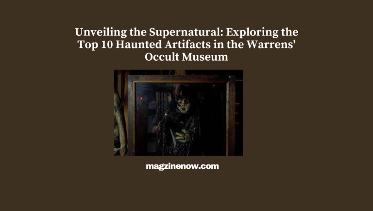 Unveiling the Supernatural: Exploring the Top 10 Haunted Artifacts in the Warrens' Occult Museum