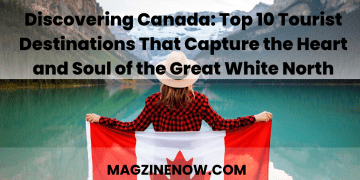 Discovering Canada: Top 10 Tourist Destinations That Capture the Heart and Soul of the Great White North